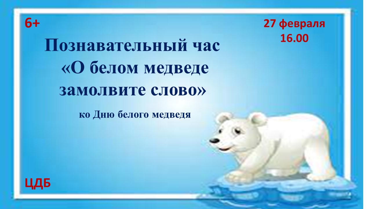 Познавательный час «О белом медведе замолвите слово», ко Дню белого медведя  - Муниципальное бюджетное учреждение культуры 